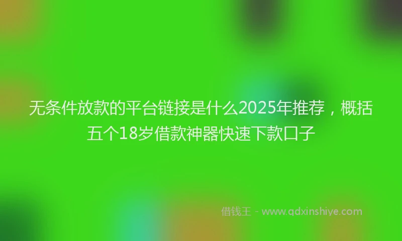 无条件放款的平台链接是什么2025年推荐，概括五个18岁借款神器快速下款口子