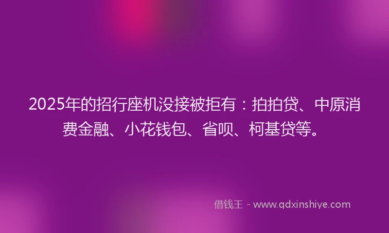 2025年的招行座机没接被拒有：拍拍贷、中原消费金融、小花钱包、省呗、柯基贷等。