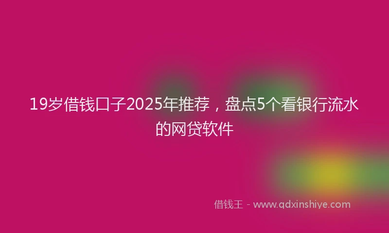19岁借钱口子2025年推荐，盘点5个看银行流水的网贷软件