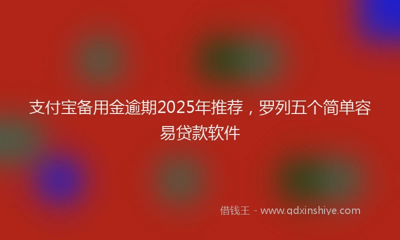 支付宝备用金逾期2025年推荐，罗列五个简单容易贷款软件