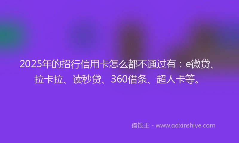 2025年的招行信用卡怎么都不通过有：e微贷、拉卡拉、读秒贷、360借条、超人卡等。