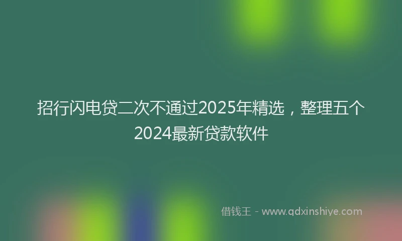 招行闪电贷二次不通过2025年精选，整理五个2024最新贷款软件