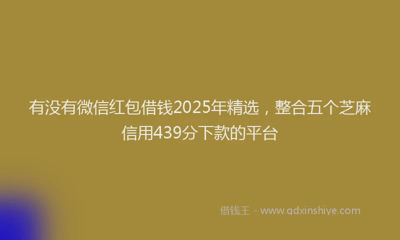 有没有微信红包借钱2025年精选，整合五个芝麻信用439分下款的平台