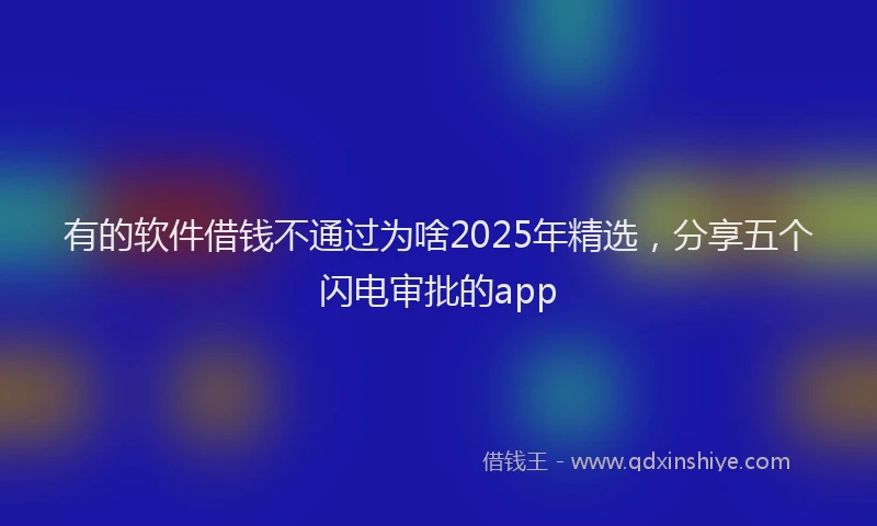 有的软件借钱不通过为啥2025年精选，分享五个闪电审批的app
