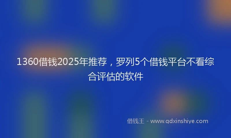 1360借钱2025年推荐，罗列5个借钱平台不看综合评估的软件