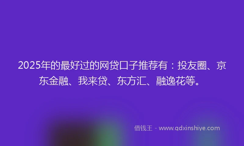 2025年的最好过的网贷口子推荐有：投友圈、京东金融、我来贷、东方汇、融逸花等。