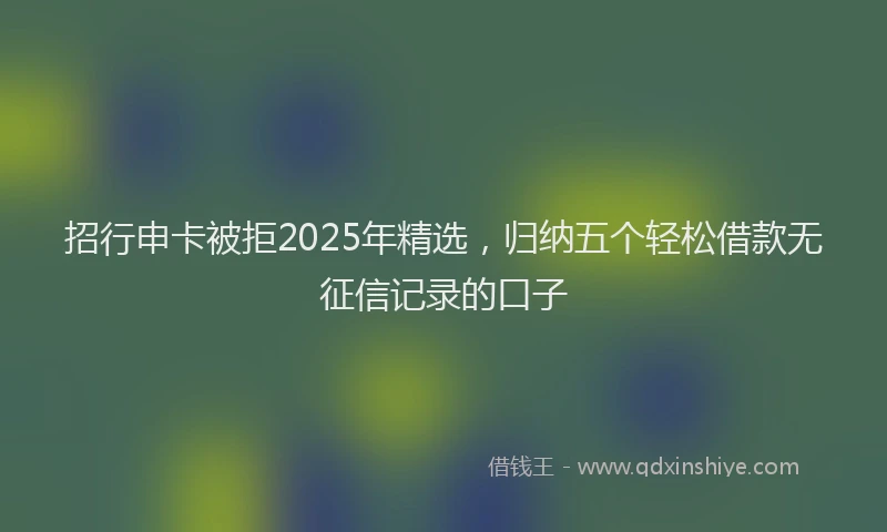 招行申卡被拒2025年精选，归纳五个轻松借款无征信记录的口子
