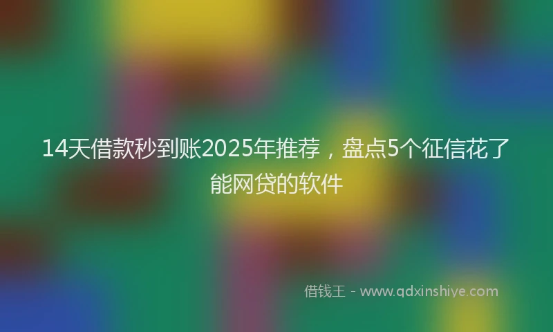 14天借款秒到账2025年推荐，盘点5个征信花了能网贷的软件