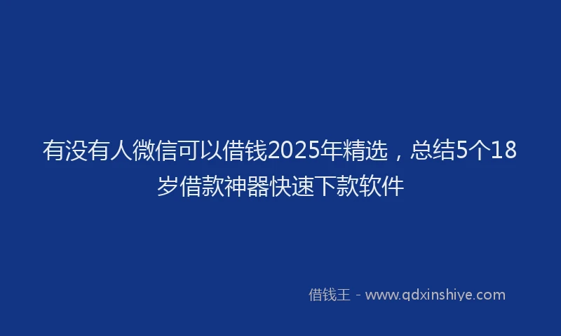 有没有人微信可以借钱2025年精选，总结5个18岁借款神器快速下款软件