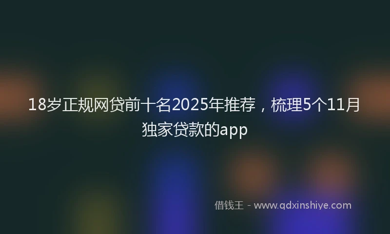 18岁正规网贷前十名2025年推荐，梳理5个11月独家贷款的app