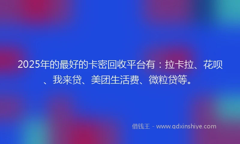 2025年的最好的卡密回收平台有：拉卡拉、花呗、我来贷、美团生活费、微粒贷等。