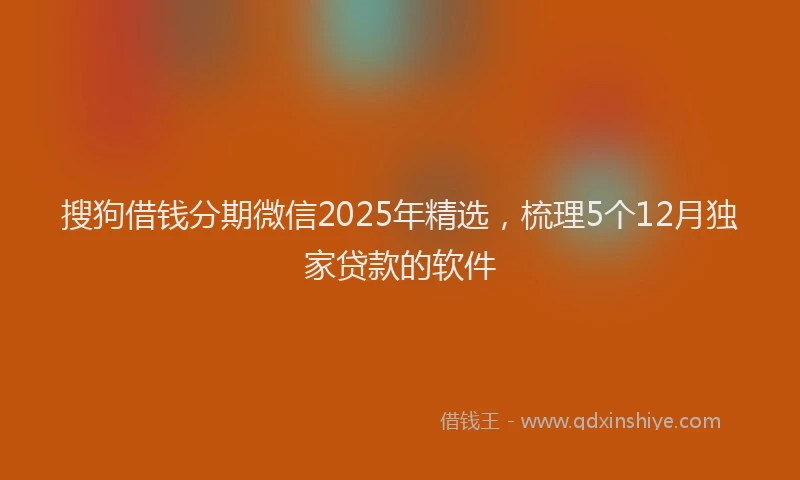 搜狗借钱分期微信2025年精选，梳理5个12月独家贷款的软件