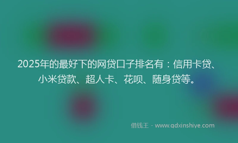 2025年的最好下的网贷口子排名有：信用卡贷、小米贷款、超人卡、花呗、随身贷等。
