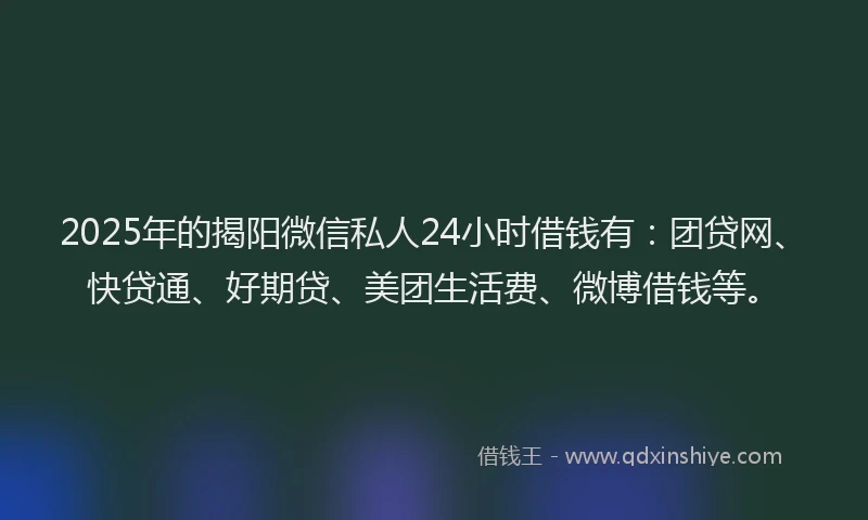 2025年的揭阳微信私人24小时借钱有：团贷网、快贷通、好期贷、美团生活费、微博借钱等。