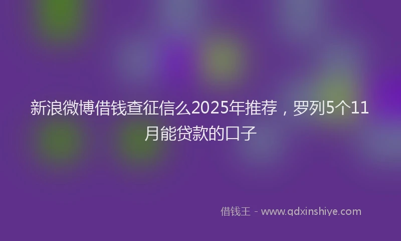 新浪微博借钱查征信么2025年推荐，罗列5个11月能贷款的口子