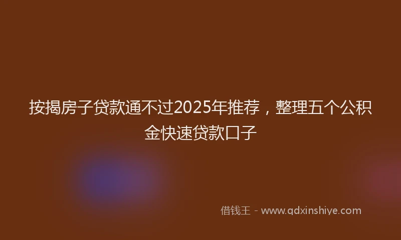 按揭房子贷款通不过2025年推荐，整理五个公积金快速贷款口子