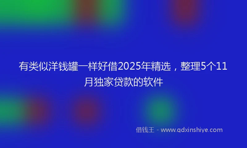 有类似洋钱罐一样好借2025年精选，整理5个11月独家贷款的软件