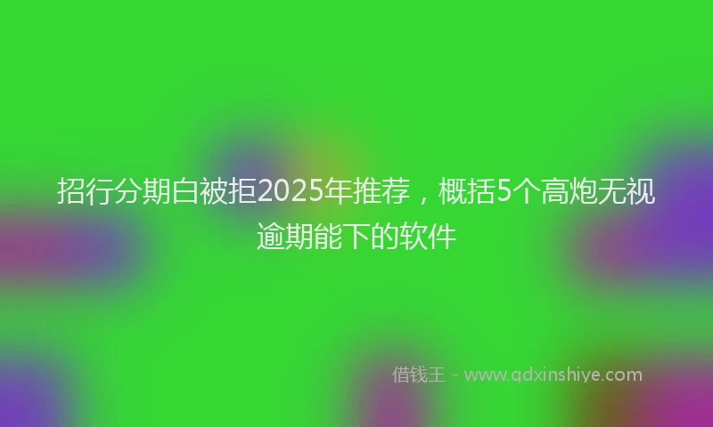 招行分期白被拒2025年推荐，概括5个高炮无视逾期能下的软件