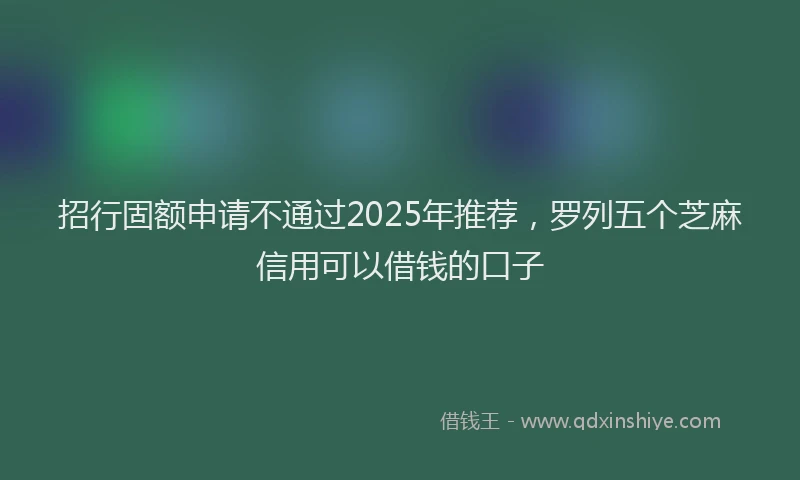 招行固额申请不通过2025年推荐，罗列五个芝麻信用可以借钱的口子