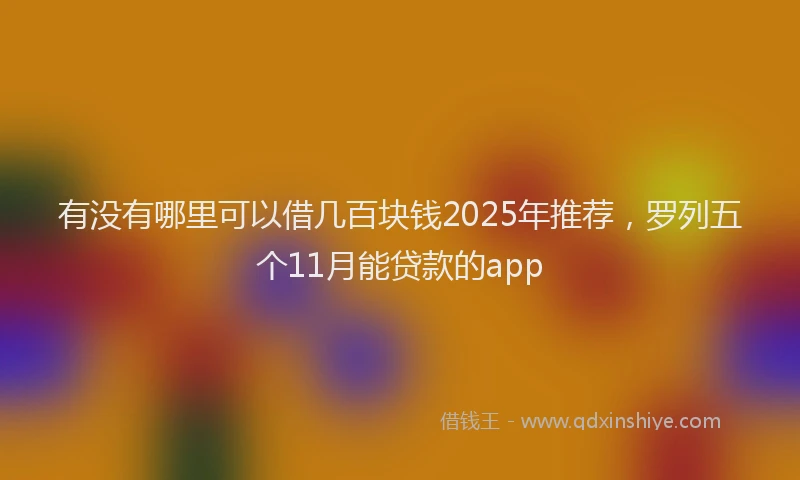 有没有哪里可以借几百块钱2025年推荐，罗列五个11月能贷款的app