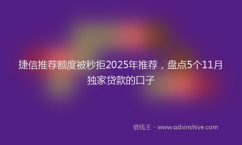 捷信推荐额度被秒拒2025年推荐，盘点5个11月独家贷款的口子