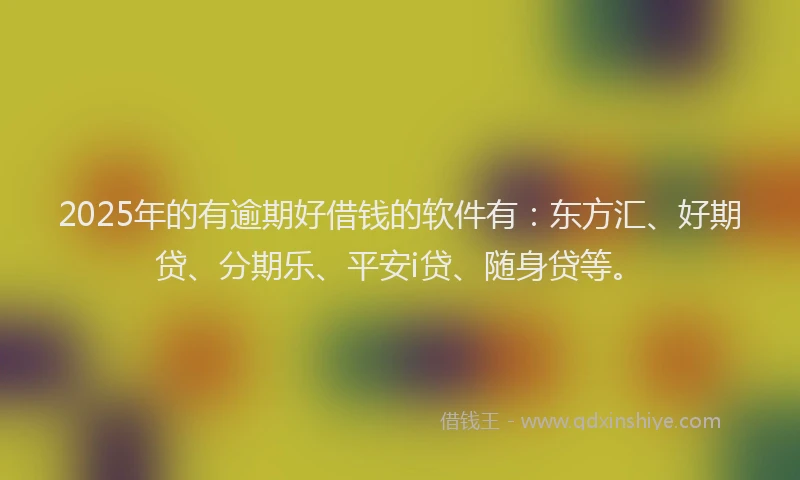 2025年的有逾期好借钱的软件有：东方汇、好期贷、分期乐、平安i贷、随身贷等。