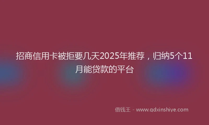 招商信用卡被拒要几天2025年推荐，归纳5个11月能贷款的平台