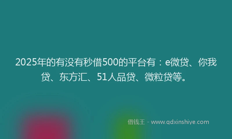 2025年的有没有秒借500的平台有：e微贷、你我贷、东方汇、51人品贷、微粒贷等。
