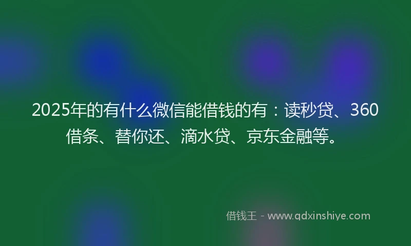 2025年的有什么微信能借钱的有：读秒贷、360借条、替你还、滴水贷、京东金融等。