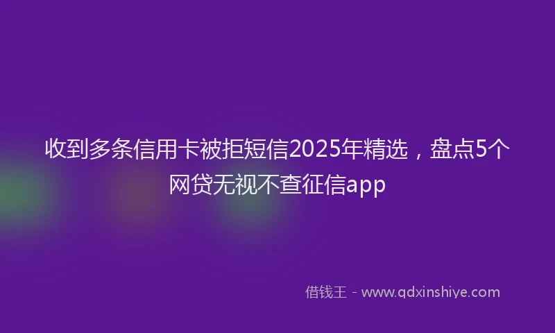 收到多条信用卡被拒短信2025年精选，盘点5个网贷无视不查征信app