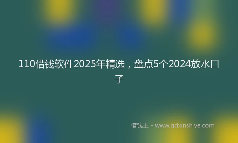 110借钱软件2025年精选，盘点5个2024放水口子