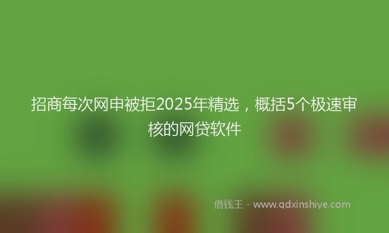 招商每次网申被拒2025年精选，概括5个极速审核的网贷软件