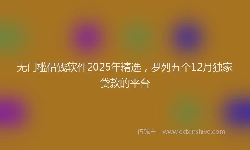 无门槛借钱软件2025年精选，罗列五个12月独家贷款的平台