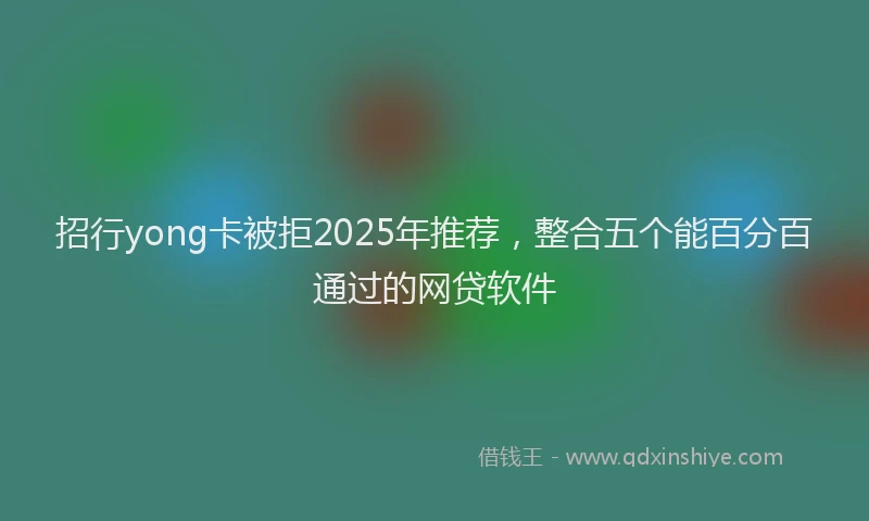 招行yong卡被拒2025年推荐，整合五个能百分百通过的网贷软件