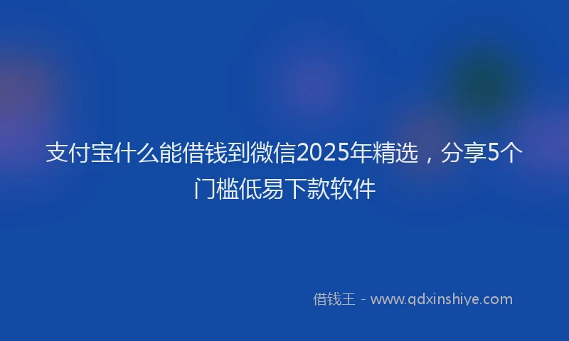 支付宝什么能借钱到微信2025年精选，分享5个门槛低易下款软件