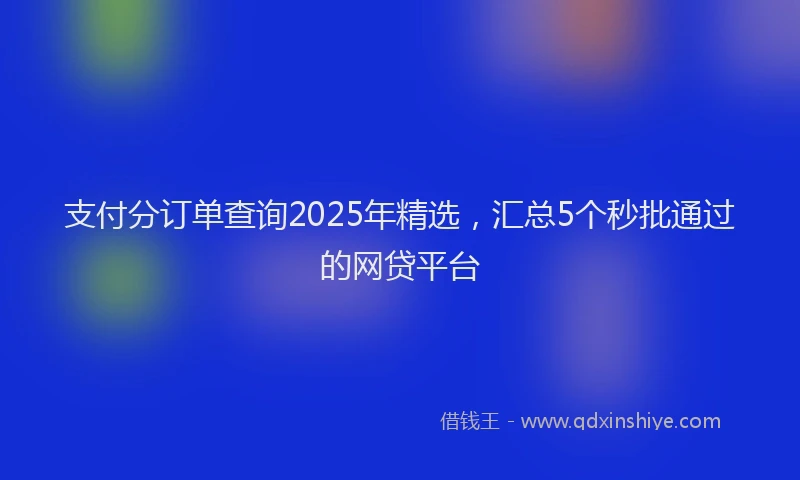 支付分订单查询2025年精选，汇总5个秒批通过的网贷平台