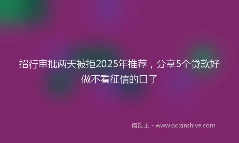 招行审批两天被拒2025年推荐，分享5个贷款好做不看征信的口子