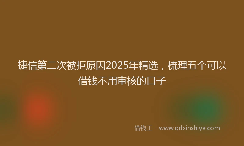 捷信第二次被拒原因2025年精选，梳理五个可以借钱不用审核的口子