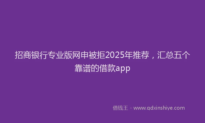 招商银行专业版网申被拒2025年推荐，汇总五个靠谱的借款app