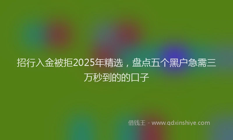 招行入金被拒2025年精选，盘点五个黑户急需三万秒到的的口子
