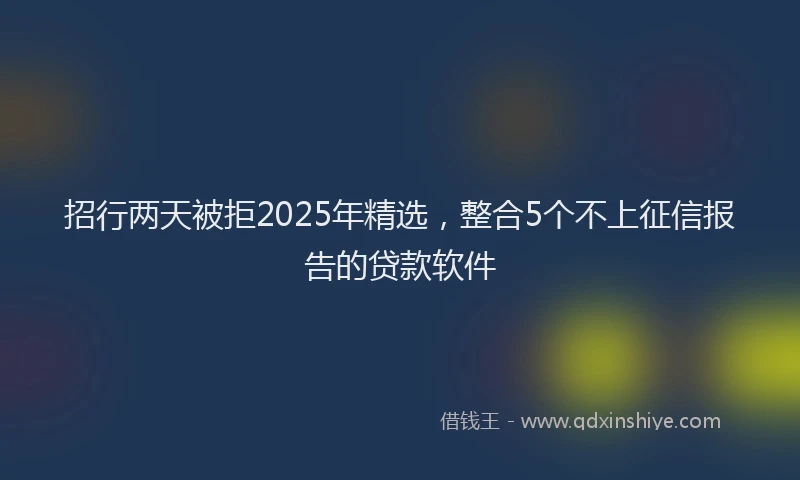 招行两天被拒2025年精选，整合5个不上征信报告的贷款软件