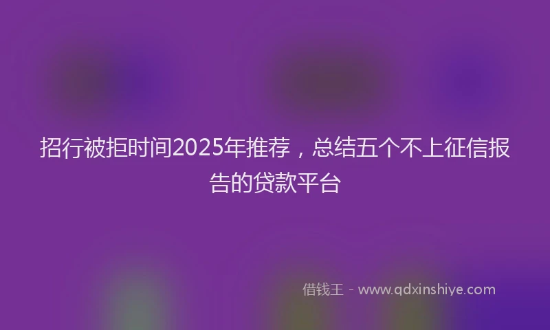 招行被拒时间2025年推荐，总结五个不上征信报告的贷款平台