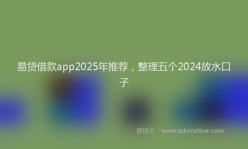 易贷借款app2025年推荐，整理五个2024放水口子