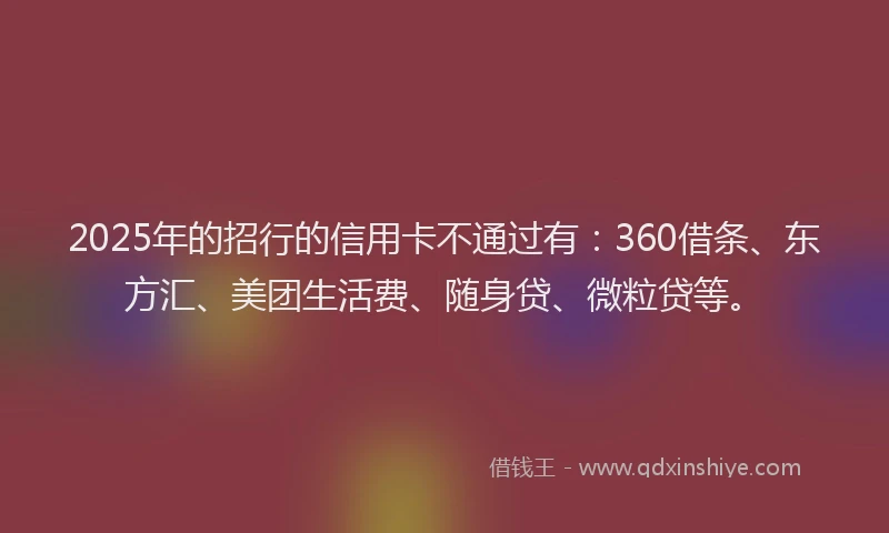 2025年的招行的信用卡不通过有：360借条、东方汇、美团生活费、随身贷、微粒贷等。