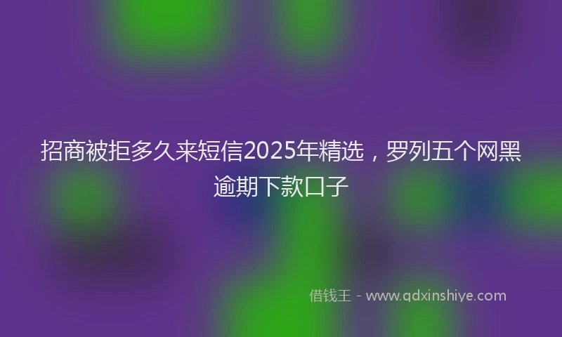 招商被拒多久来短信2025年精选，罗列五个网黑逾期下款口子