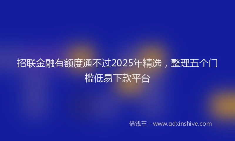 招联金融有额度通不过2025年精选，整理五个门槛低易下款平台