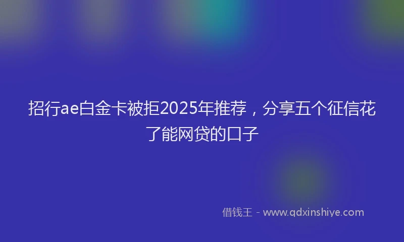 招行ae白金卡被拒2025年推荐，分享五个征信花了能网贷的口子