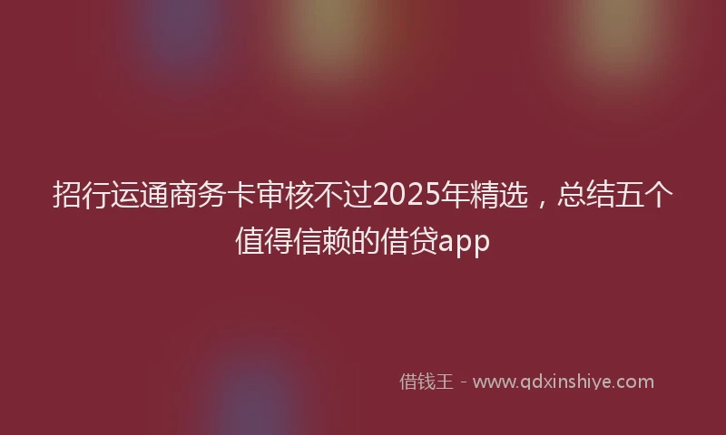 招行运通商务卡审核不过2025年精选，总结五个值得信赖的借贷app
