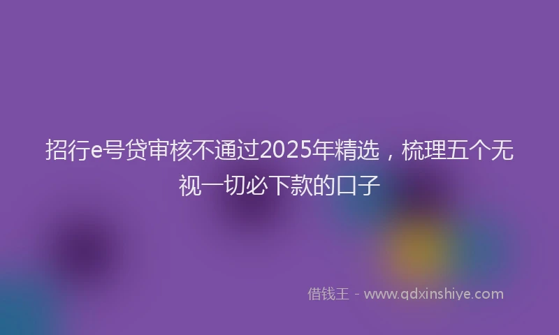 招行e号贷审核不通过2025年精选，梳理五个无视一切必下款的口子