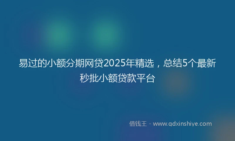 易过的小额分期网贷2025年精选，总结5个最新秒批小额贷款平台